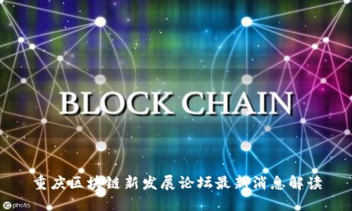 重庆区块链新发展论坛最新消息解读