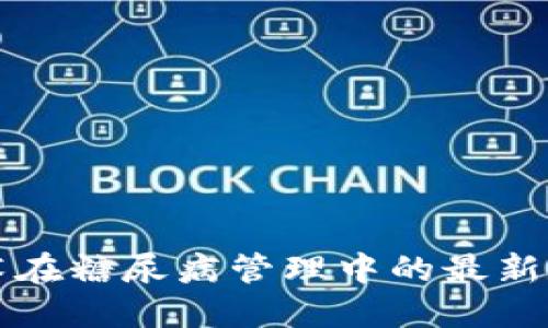 和关键词


区块链技术在糖尿病管理中的最新数据与应用