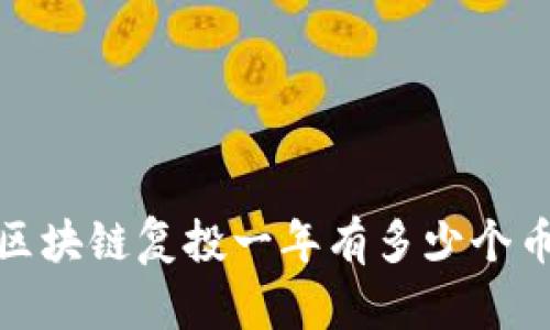 ``区块链复投一年有多少个币？`