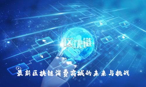 最新区块链消费商城的未来与挑战