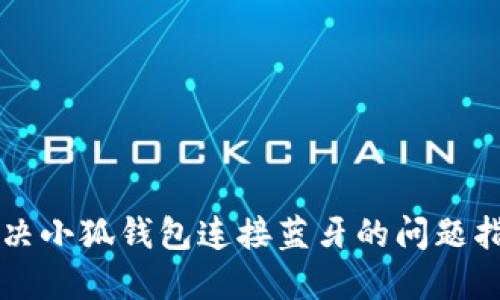 解决小狐钱包连接蓝牙的问题指南