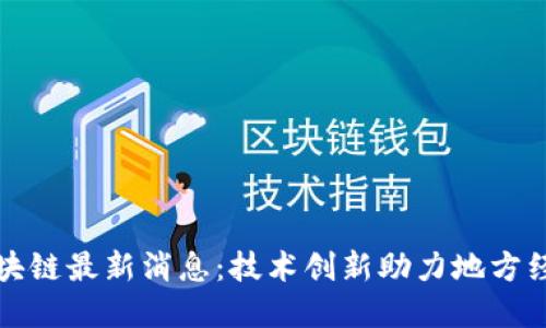 砀山区块链最新消息：技术创新助力地方经济发展