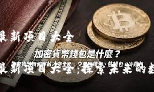 区块链最新项目大全

区块链最新项目大全：探索未来的数字革命