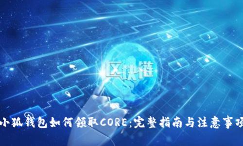 小狐钱包如何领取CORE：完整指南与注意事项