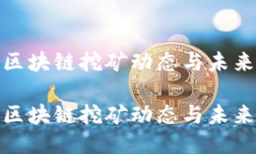 最新区块链挖矿动态与未来趋势

最新区块链挖矿动态与未来趋势
