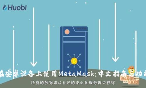 如何在安卓设备上使用MetaMask：中文指南与功能解析