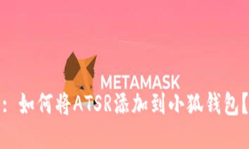 : 如何将ATSR添加到小狐钱包？