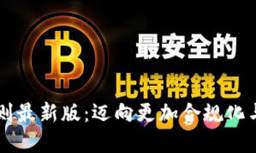 区块链行业规则最新版：迈向更加合规化与透明化的未来