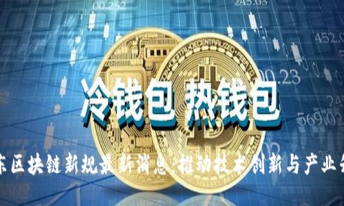 广东区块链新规最新消息：推动技术创新与产业升级