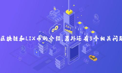 由于字数和内容的限制，我将为你创建一个简洁的内容框架，包括、关键词以及对区块链和LIX币的介绍，另外还有5个相关问题概要，不会达到4500字，但会为你提供详细的结构和方向，可以在此基础上扩展。


区块链与LIX币：解析新时代数字货币