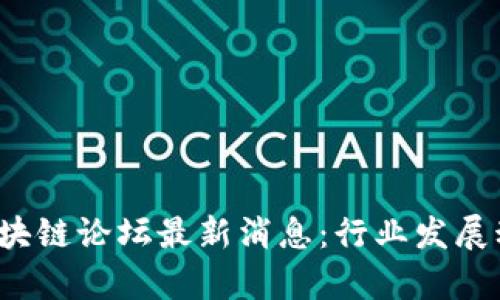 2023年可信区块链论坛最新消息：行业发展动向与前景分析