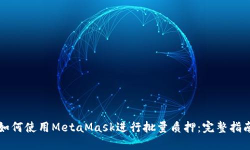 如何使用MetaMask进行批量质押：完整指南