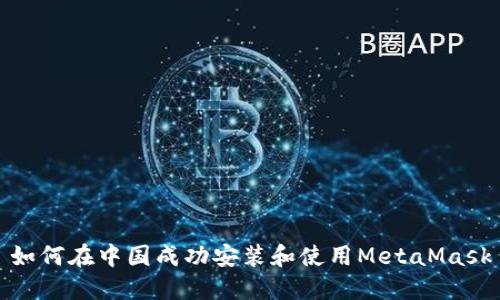 如何在中国成功安装和使用MetaMask