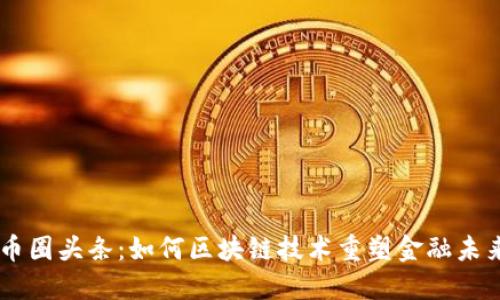 币圈头条：如何区块链技术重塑金融未来