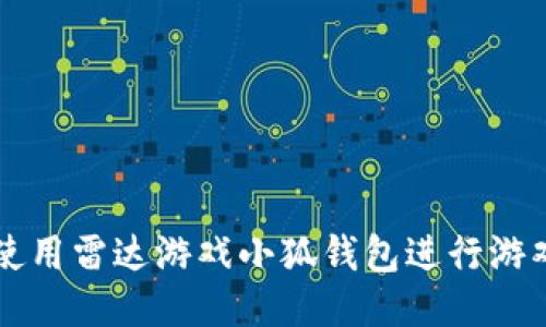 如何使用雷达游戏小狐钱包进行游戏交易