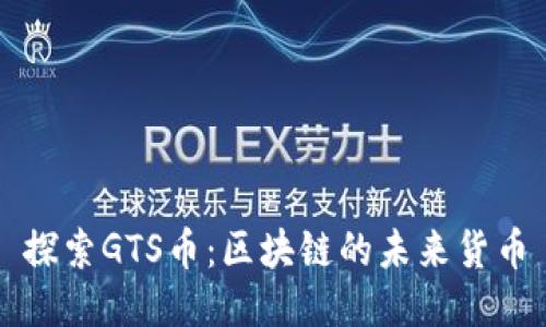 探索GTS币：区块链的未来货币