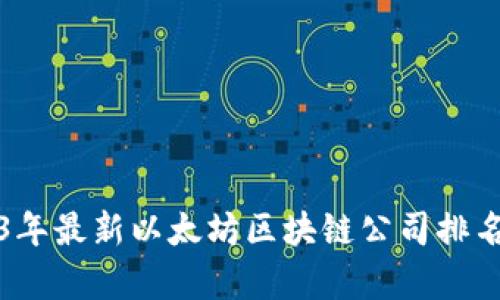 2023年最新以太坊区块链公司排名分析