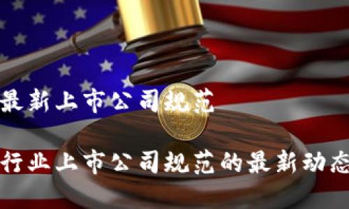 区块链最新上市公司规范

区块链行业上市公司规范的最新动态与影响