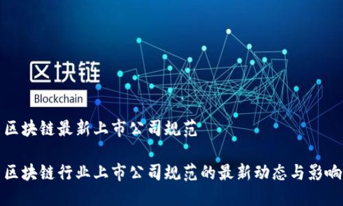 区块链最新上市公司规范

区块链行业上市公司规范的最新动态与影响