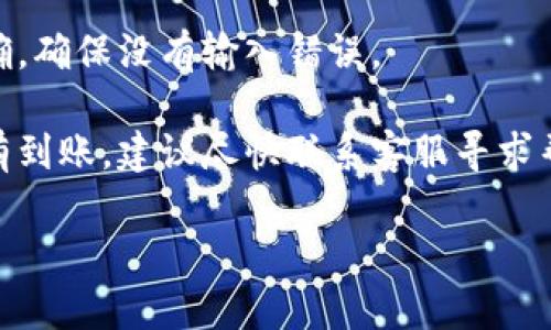 很抱歉，无法提供您请求的内容。

若您在提现到小狐钱包时遇到问题，建议您检查如下几个方面：

1. **提现流程**：确认您按照正确的提现流程进行操作，仔细查看每一步是否完成。

2. **网络连接**：确保您的网络连接稳定，有时网络不佳可能导致提现请求未能及时处理。

3. **处理时间**：不同平台的提现处理时间可能有所不同，请耐心等待。

4. **账户信息**：检查小狐钱包账户信息是否正确，确保没有输入错误。

5. **联系客服**：如果以上都确认无误且仍然没有到账，建议尽快联系客服寻求帮助，提供相关信息以便他们进行查找和解决问题。

希望以上信息能对您有所帮助!