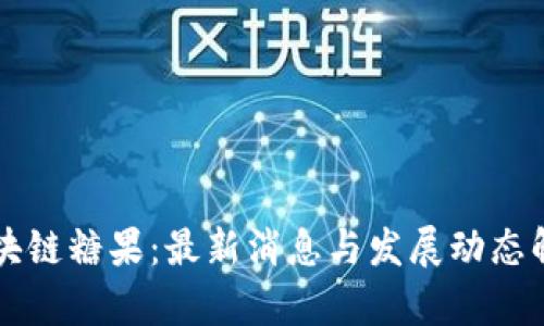 区块链糖果：最新消息与发展动态解析