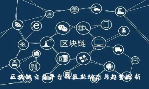 区块链交易平台的最新动态与趋势分析