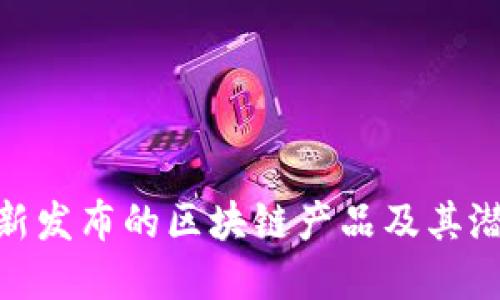 探索最新发布的区块链产品及其潜在影响