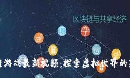:
区块链游戏最新视频：探索虚拟世界的新机遇