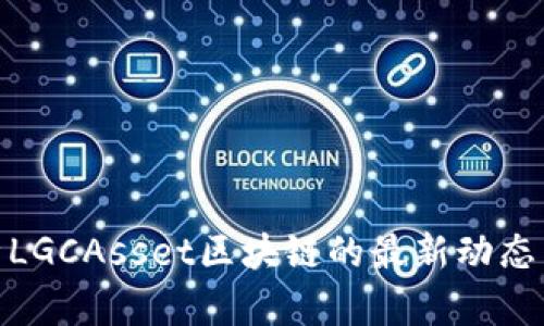 : 全面解析LGCAsset区块链的最新动态与未来前景