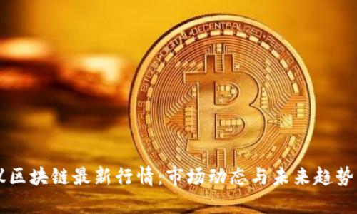 热议区块链最新行情：市场动态与未来趋势分析