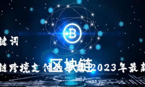 与关键词

区块链跨境支付的革新：2023年最新动态
