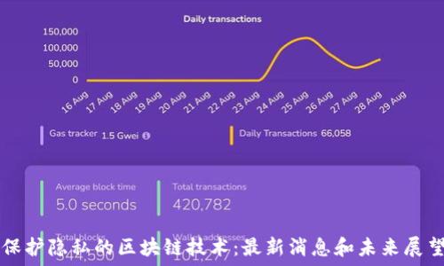   
保护隐私的区块链技术：最新消息和未来展望