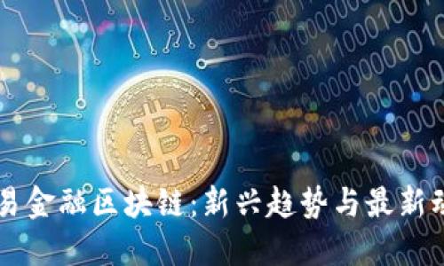 贸易金融区块链：新兴趋势与最新动态