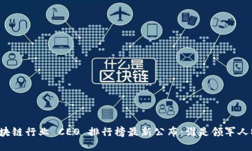 区块链行业 CEO 排行榜最新公布：谁是领军人物？
