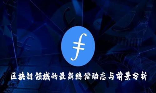 区块链领域的最新赔偿动态与前景分析