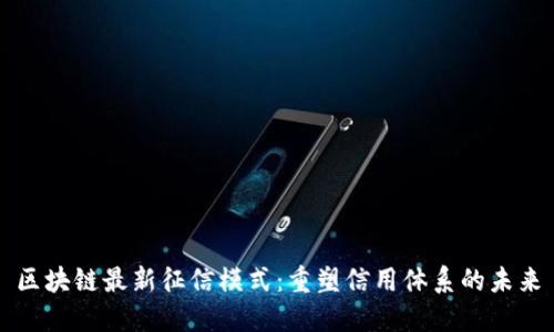 区块链最新征信模式：重塑信用体系的未来