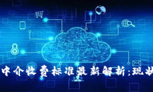 区块链中介收费标准最新解析：现状与未来