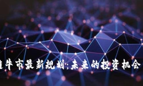 区块链牛市最新规划：未来的投资机会与挑战