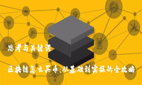 思考与关键词

区块链怎么买币：从基础到实操的全攻略