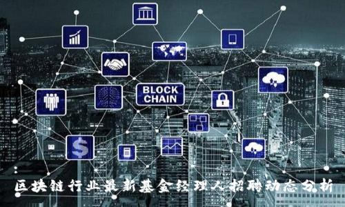 :
区块链行业最新基金经理人招聘动态分析