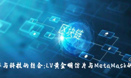  奢华与科技的结合：LV黄金明信片与MetaMask的未来