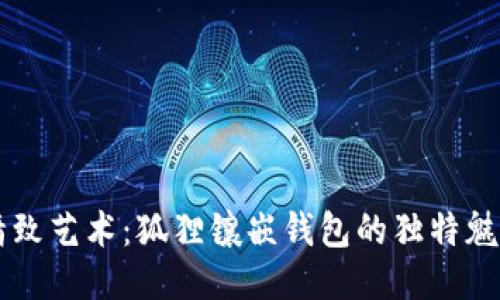 精致艺术：狐狸镶嵌钱包的独特魅力