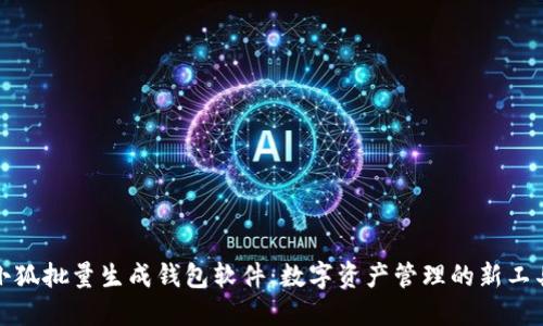 小狐批量生成钱包软件：数字资产管理的新工具