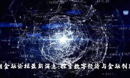 贵阳区块链金融论坛最新消息：探索数字经济与金融创新的新路径