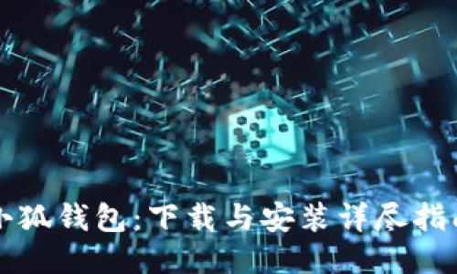 小狐钱包：下载与安装详尽指南