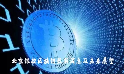 北京银赫区块链最新消息及未来展望