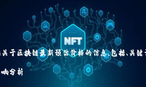 以下是一个结构化的内容框架，能提供关于区块链最新预估价格的信息，包括、关键词、详细介绍以及五个相关问题的解答。

区块链技术：最新预估价格及其市场影响分析