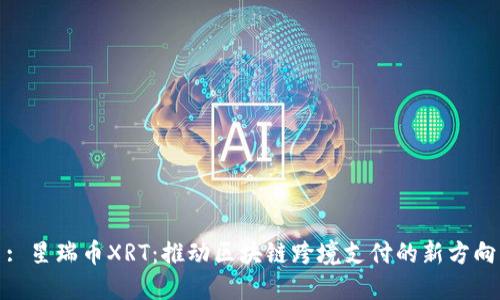 : 星瑞币XRT:推动区块链跨境支付的新方向