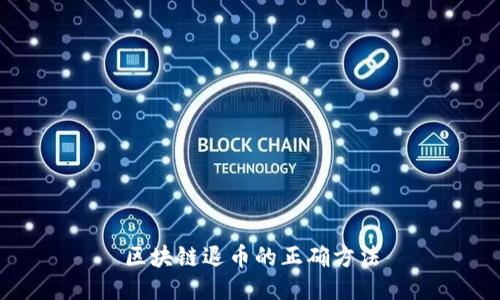 区块链退币的正确方法