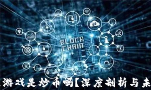 
区块链游戏是炒币吗？深度剖析与未来展望
